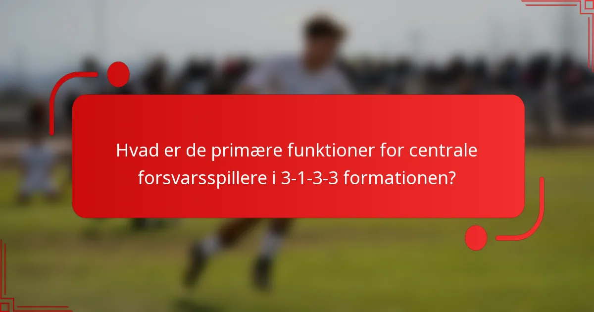 Hvad er de primære funktioner for centrale forsvarsspillere i 3-1-3-3 formationen?